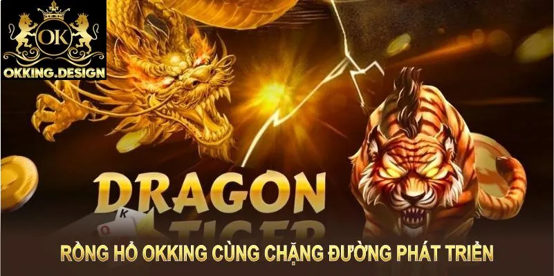 Rồng hổ OKKING cùng chặng đường phát triển, nâng tầm trải nghiệm cá cược