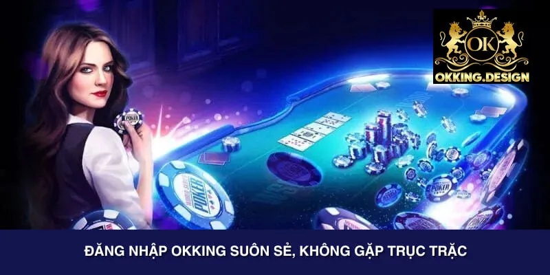 Đăng nhập OKKING suôn sẻ, không gặp trục trặc