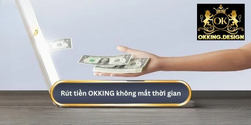 Rút tiền OKKING được nhà cái hỗ trợ nên rất nhanh chóng